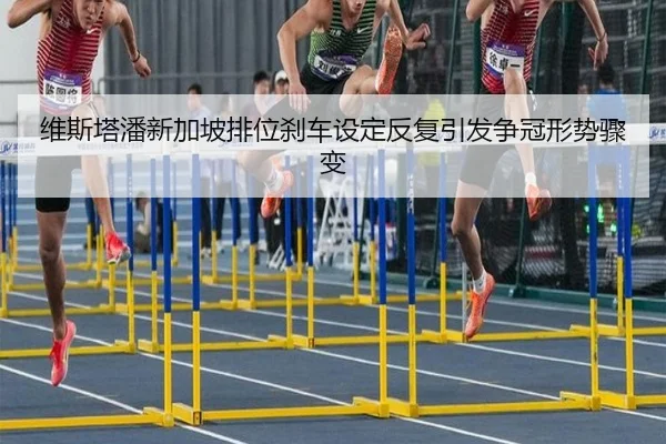 维斯塔潘新加坡排位刹车设定反复引发争冠形势骤变